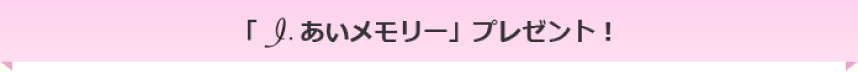 「I.あいメモリー」プレゼント！