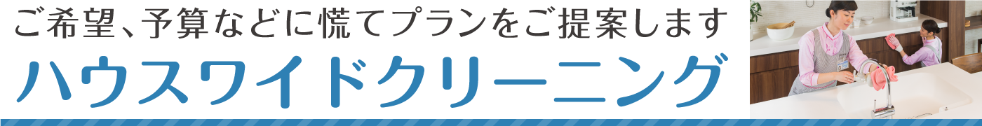 ご希望、予算などをお伺いし、お家に合ったお掃除プランをトータルにご提案します。